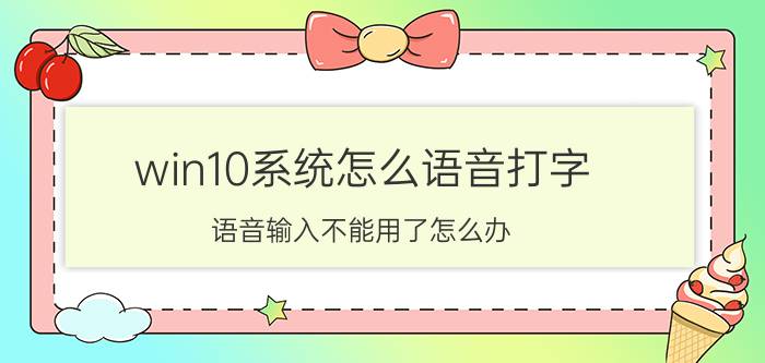 win10系统怎么语音打字 语音输入不能用了怎么办？